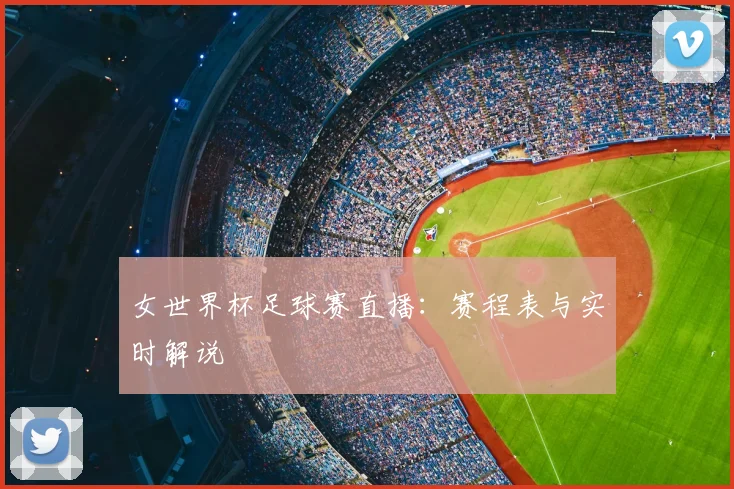 女世界杯足球赛直播：赛程表与实时解说