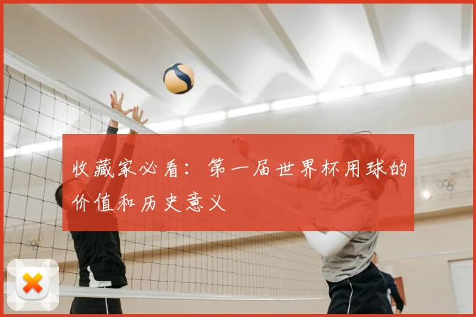 收藏家必看:第一届世界杯用球的价值和历史意义