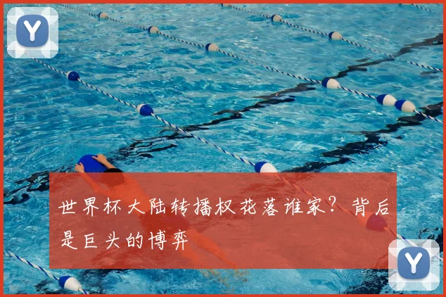 世界杯大陆转播权花落谁家？背后是巨头的博弈