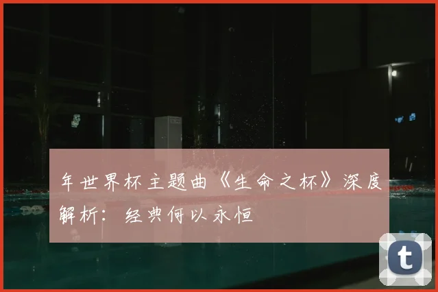 年世界杯主题曲《生命之杯》深度解析:经典何以永恒