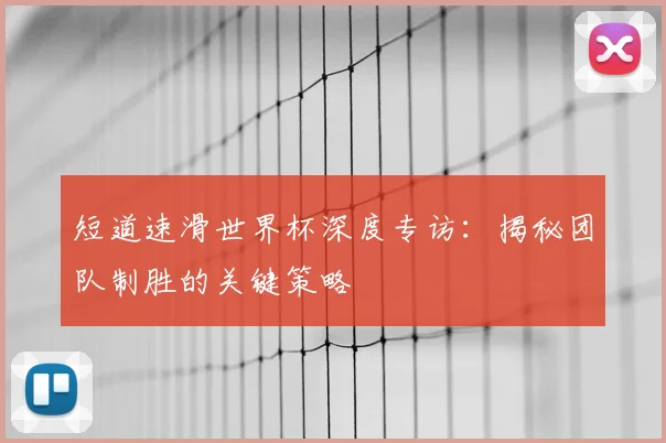短道速滑世界杯深度专访:揭秘团队制胜的关键策略
