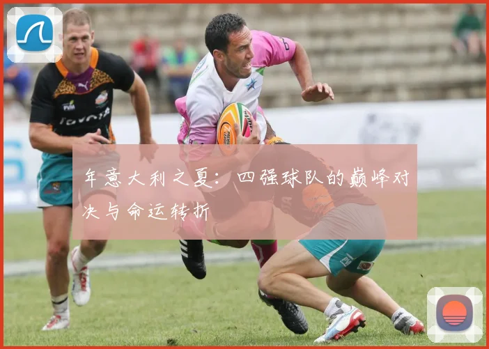 年意大利之夏：四强球队的巅峰对决与命运转折