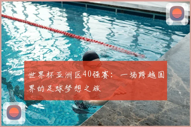 世界杯亚洲区40强赛：一场跨越国界的足球梦想之旅