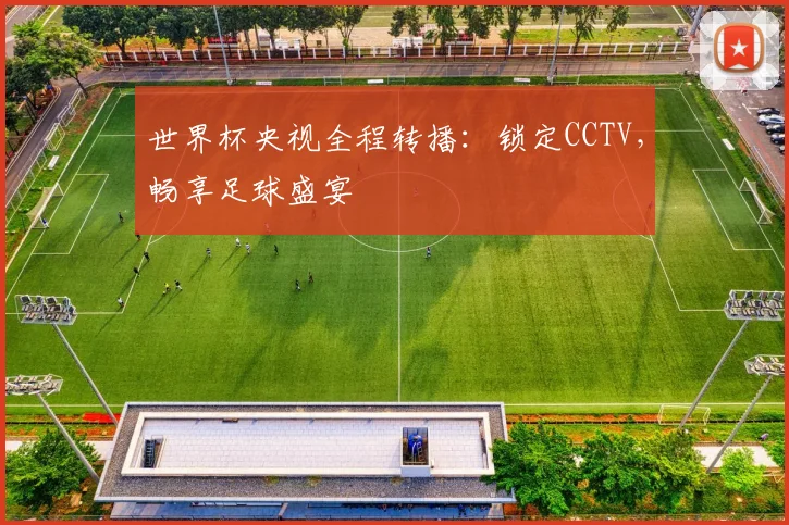 世界杯央视全程转播：锁定CCTV，畅享足球盛宴