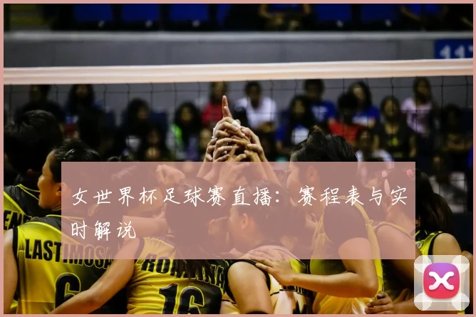女世界杯足球赛直播：赛程表与实时解说