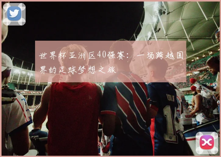 世界杯亚洲区40强赛：一场跨越国界的足球梦想之旅