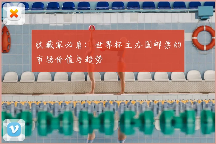 收藏家必看:世界杯主办国邮票的市场价值与趋势