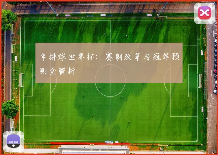 年排球世界杯：赛制改革与冠军预测全解析